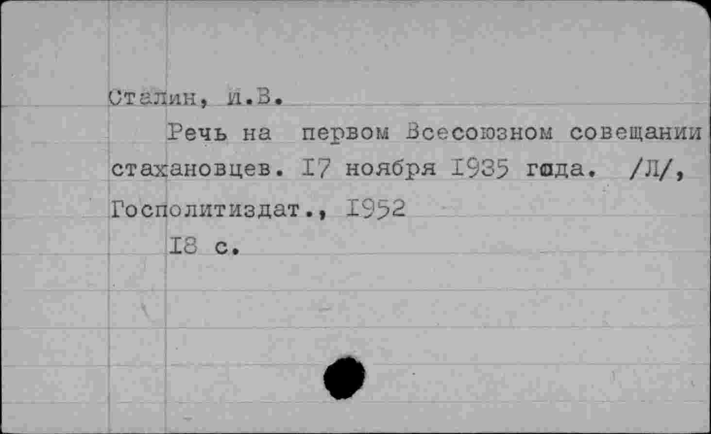 ﻿Сталин, и. В.
Речь на первом Всесоюзном совещании стахановцев. 17 ноября 1935 гада. /Л/, Госполитиздат., 1952
18 с.